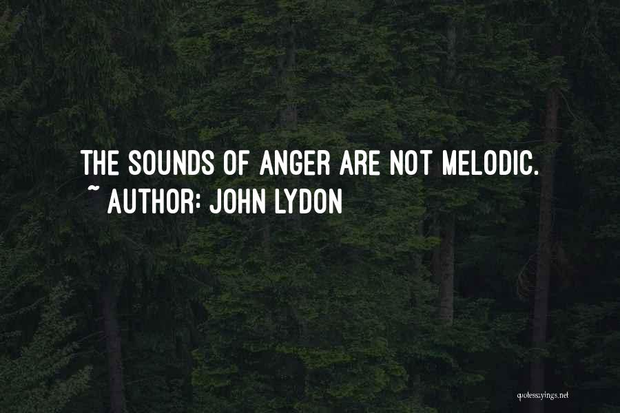 John Lydon Quotes: The Sounds Of Anger Are Not Melodic.