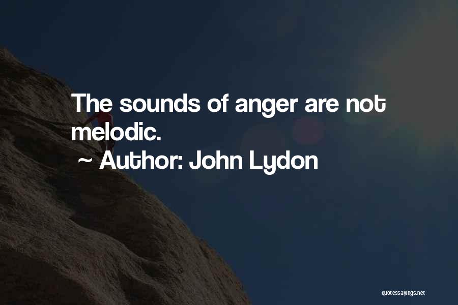 John Lydon Quotes: The Sounds Of Anger Are Not Melodic.