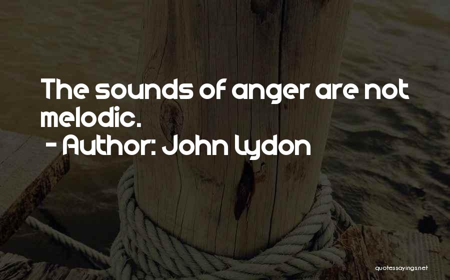 John Lydon Quotes: The Sounds Of Anger Are Not Melodic.