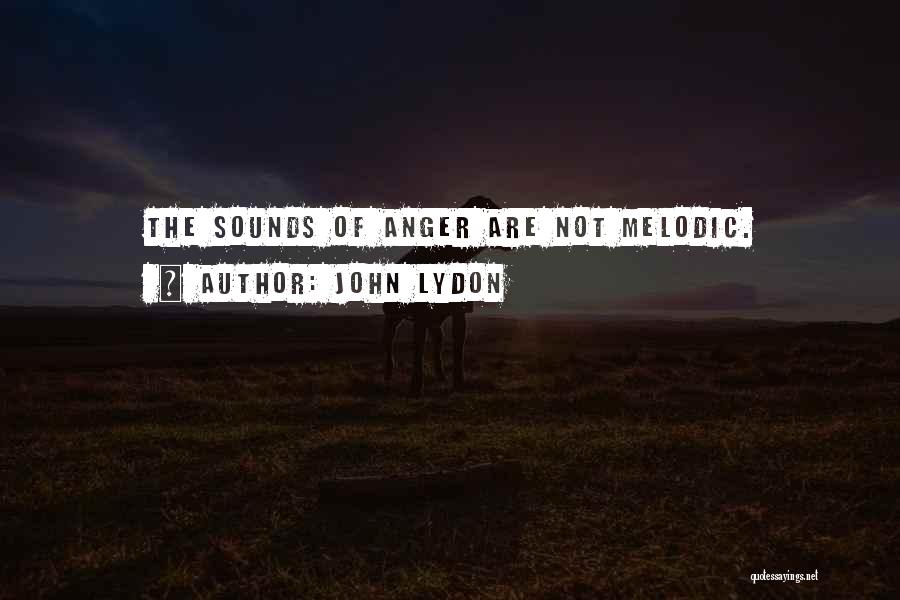 John Lydon Quotes: The Sounds Of Anger Are Not Melodic.