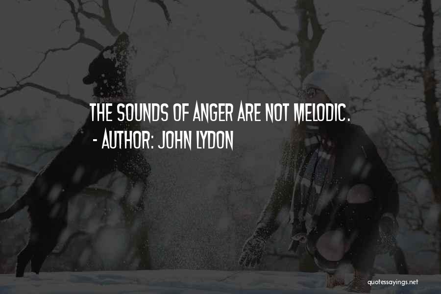 John Lydon Quotes: The Sounds Of Anger Are Not Melodic.