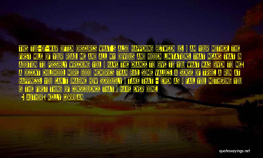 Kelly Corrigan Quotes: This Tug-of-war Often Obscures What's Also Happening Between Us. I Am Your Mother, The First Mile Of Your Road. Me