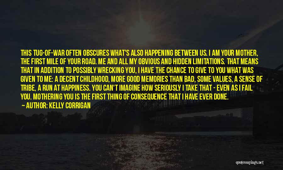 Kelly Corrigan Quotes: This Tug-of-war Often Obscures What's Also Happening Between Us. I Am Your Mother, The First Mile Of Your Road. Me