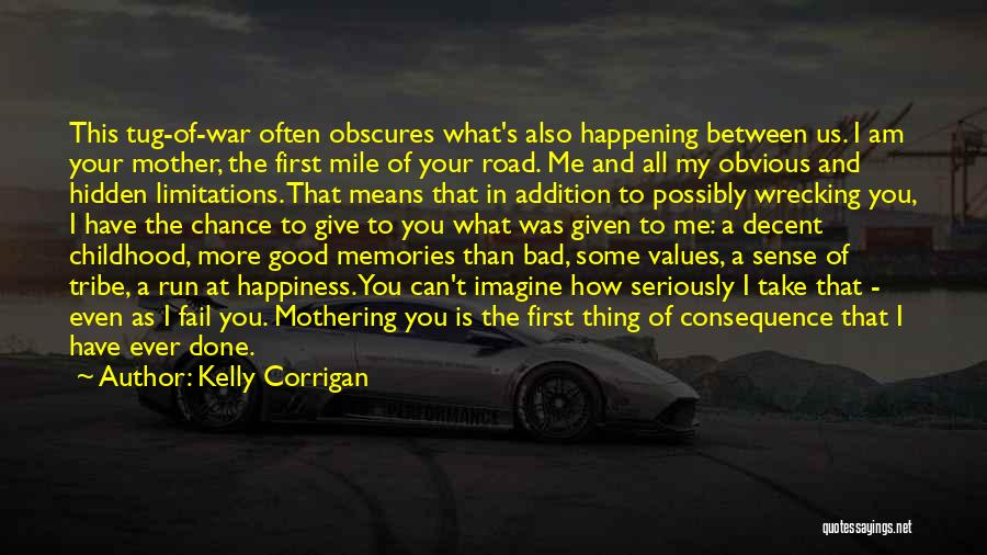 Kelly Corrigan Quotes: This Tug-of-war Often Obscures What's Also Happening Between Us. I Am Your Mother, The First Mile Of Your Road. Me