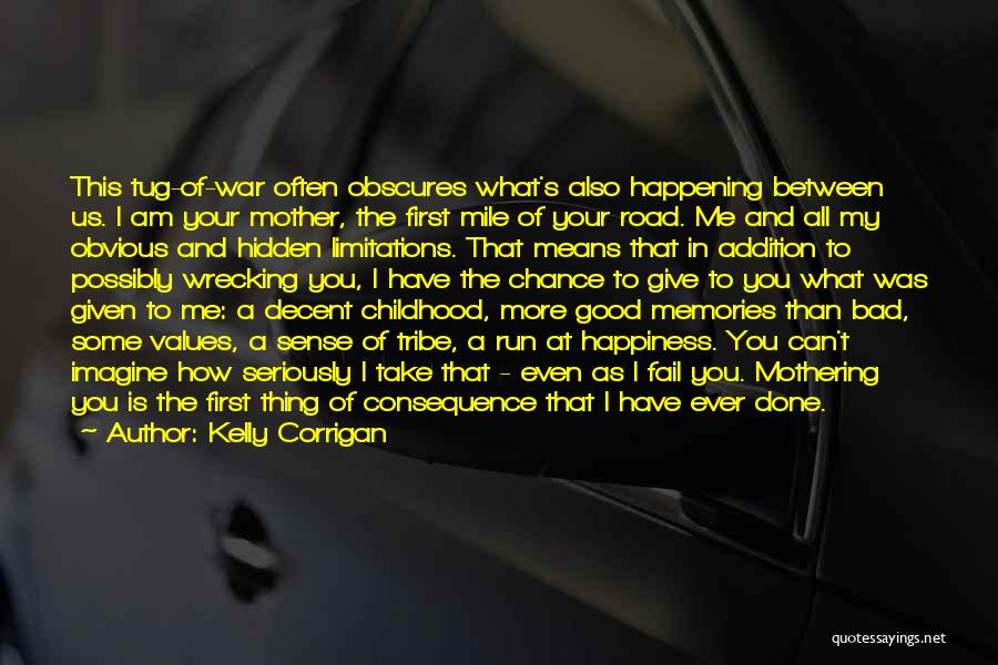 Kelly Corrigan Quotes: This Tug-of-war Often Obscures What's Also Happening Between Us. I Am Your Mother, The First Mile Of Your Road. Me