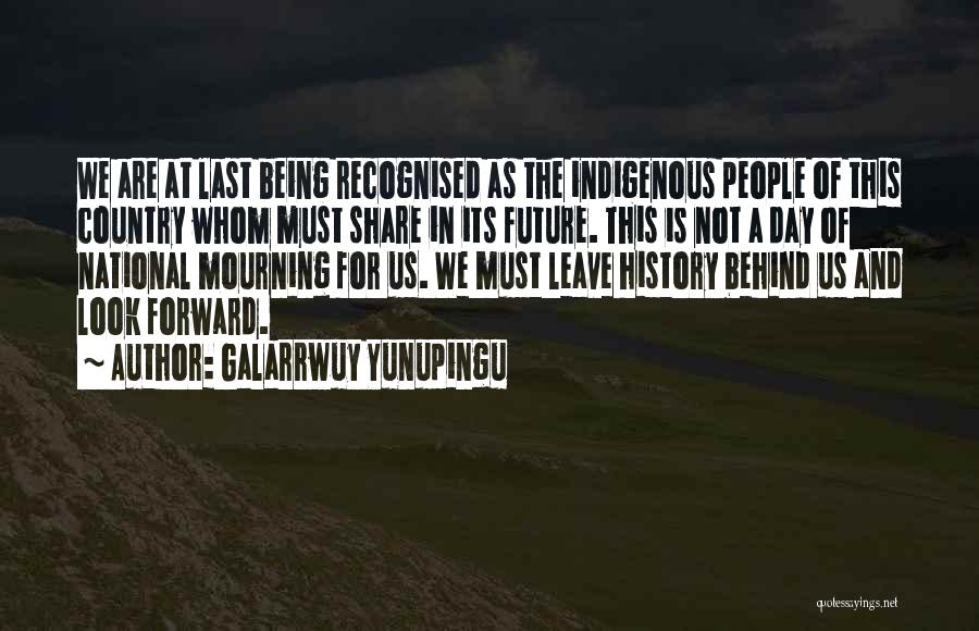 Galarrwuy Yunupingu Quotes: We Are At Last Being Recognised As The Indigenous People Of This Country Whom Must Share In Its Future. This