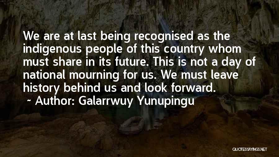 Galarrwuy Yunupingu Quotes: We Are At Last Being Recognised As The Indigenous People Of This Country Whom Must Share In Its Future. This