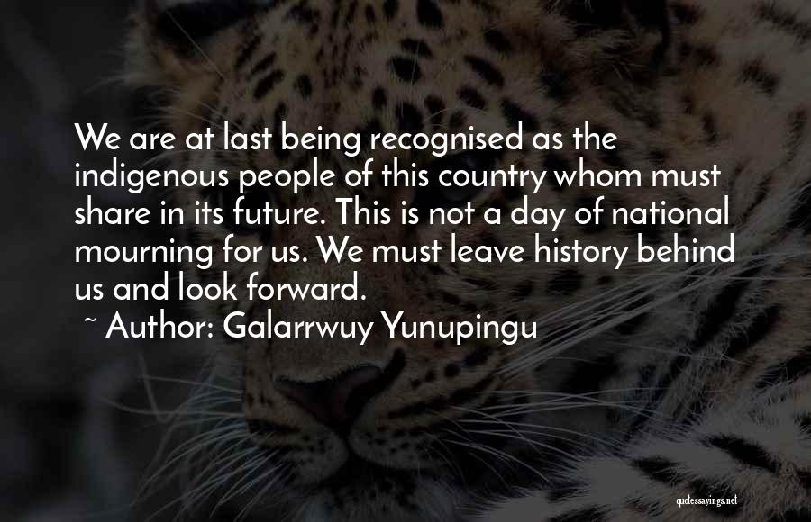 Galarrwuy Yunupingu Quotes: We Are At Last Being Recognised As The Indigenous People Of This Country Whom Must Share In Its Future. This