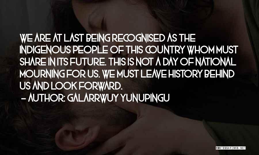 Galarrwuy Yunupingu Quotes: We Are At Last Being Recognised As The Indigenous People Of This Country Whom Must Share In Its Future. This