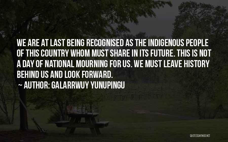 Galarrwuy Yunupingu Quotes: We Are At Last Being Recognised As The Indigenous People Of This Country Whom Must Share In Its Future. This
