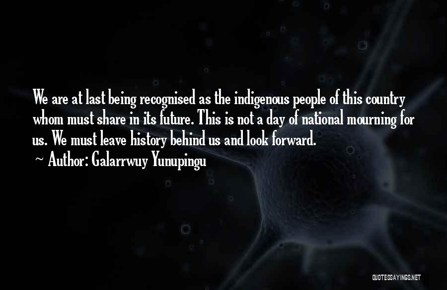 Galarrwuy Yunupingu Quotes: We Are At Last Being Recognised As The Indigenous People Of This Country Whom Must Share In Its Future. This