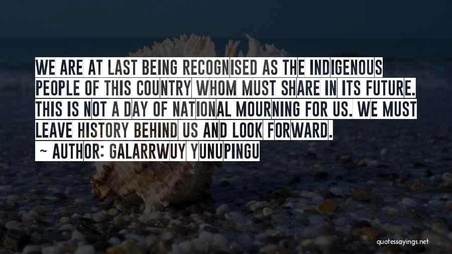 Galarrwuy Yunupingu Quotes: We Are At Last Being Recognised As The Indigenous People Of This Country Whom Must Share In Its Future. This