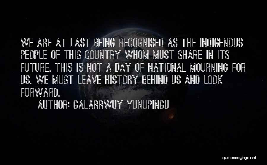 Galarrwuy Yunupingu Quotes: We Are At Last Being Recognised As The Indigenous People Of This Country Whom Must Share In Its Future. This