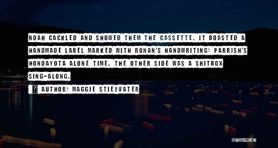 Maggie Stiefvater Quotes: Noah Cackled And Showed Them The Cassette. It Boasted A Handmade Label Marked With Ronan's Handwriting: Parrish's Hondayota Alone Time.