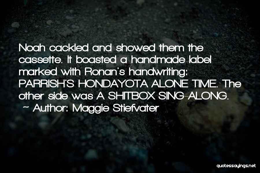 Maggie Stiefvater Quotes: Noah Cackled And Showed Them The Cassette. It Boasted A Handmade Label Marked With Ronan's Handwriting: Parrish's Hondayota Alone Time.