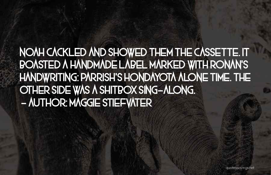 Maggie Stiefvater Quotes: Noah Cackled And Showed Them The Cassette. It Boasted A Handmade Label Marked With Ronan's Handwriting: Parrish's Hondayota Alone Time.