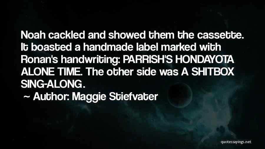 Maggie Stiefvater Quotes: Noah Cackled And Showed Them The Cassette. It Boasted A Handmade Label Marked With Ronan's Handwriting: Parrish's Hondayota Alone Time.