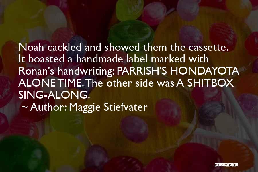 Maggie Stiefvater Quotes: Noah Cackled And Showed Them The Cassette. It Boasted A Handmade Label Marked With Ronan's Handwriting: Parrish's Hondayota Alone Time.