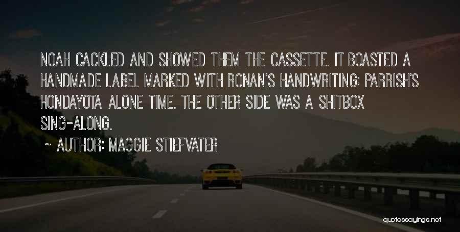 Maggie Stiefvater Quotes: Noah Cackled And Showed Them The Cassette. It Boasted A Handmade Label Marked With Ronan's Handwriting: Parrish's Hondayota Alone Time.