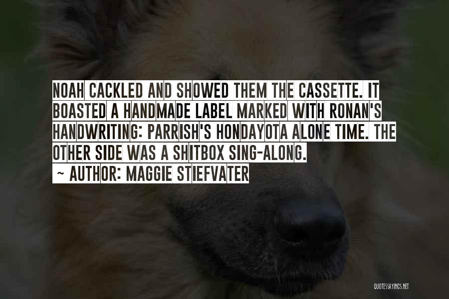 Maggie Stiefvater Quotes: Noah Cackled And Showed Them The Cassette. It Boasted A Handmade Label Marked With Ronan's Handwriting: Parrish's Hondayota Alone Time.