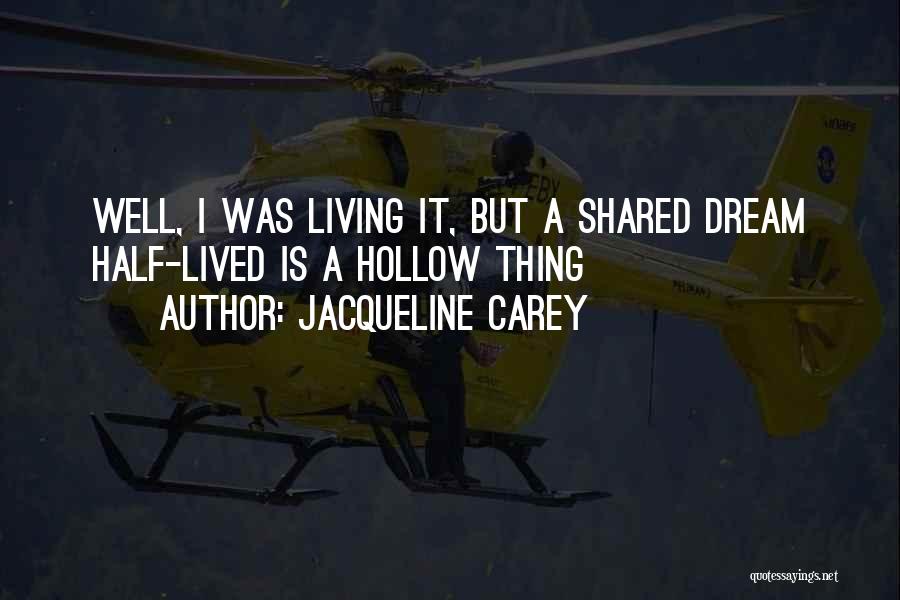 Jacqueline Carey Quotes: Well, I Was Living It, But A Shared Dream Half-lived Is A Hollow Thing