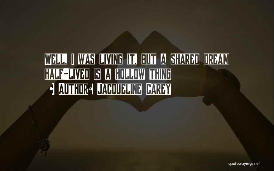 Jacqueline Carey Quotes: Well, I Was Living It, But A Shared Dream Half-lived Is A Hollow Thing