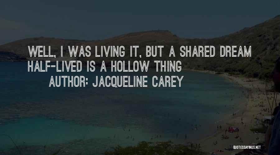 Jacqueline Carey Quotes: Well, I Was Living It, But A Shared Dream Half-lived Is A Hollow Thing