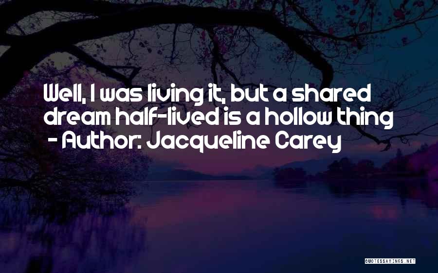 Jacqueline Carey Quotes: Well, I Was Living It, But A Shared Dream Half-lived Is A Hollow Thing