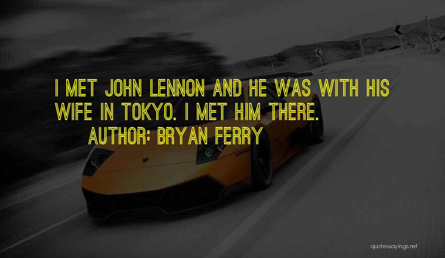 Bryan Ferry Quotes: I Met John Lennon And He Was With His Wife In Tokyo. I Met Him There.