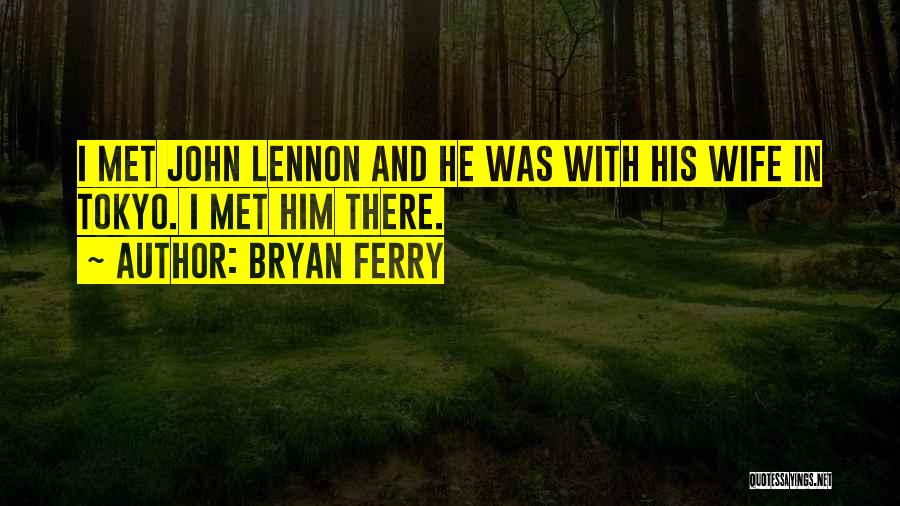 Bryan Ferry Quotes: I Met John Lennon And He Was With His Wife In Tokyo. I Met Him There.