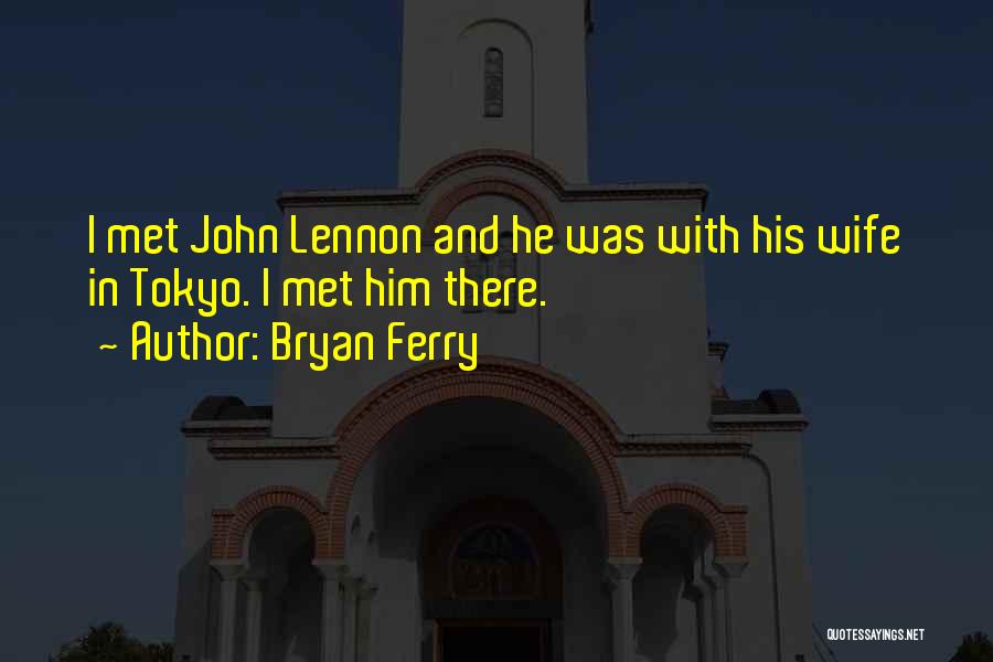 Bryan Ferry Quotes: I Met John Lennon And He Was With His Wife In Tokyo. I Met Him There.