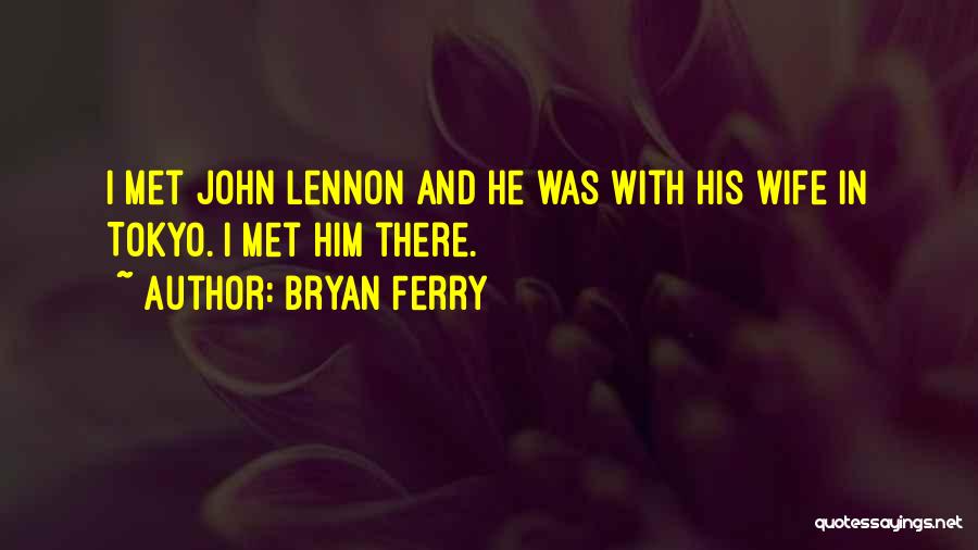 Bryan Ferry Quotes: I Met John Lennon And He Was With His Wife In Tokyo. I Met Him There.