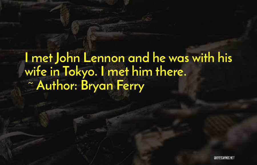 Bryan Ferry Quotes: I Met John Lennon And He Was With His Wife In Tokyo. I Met Him There.