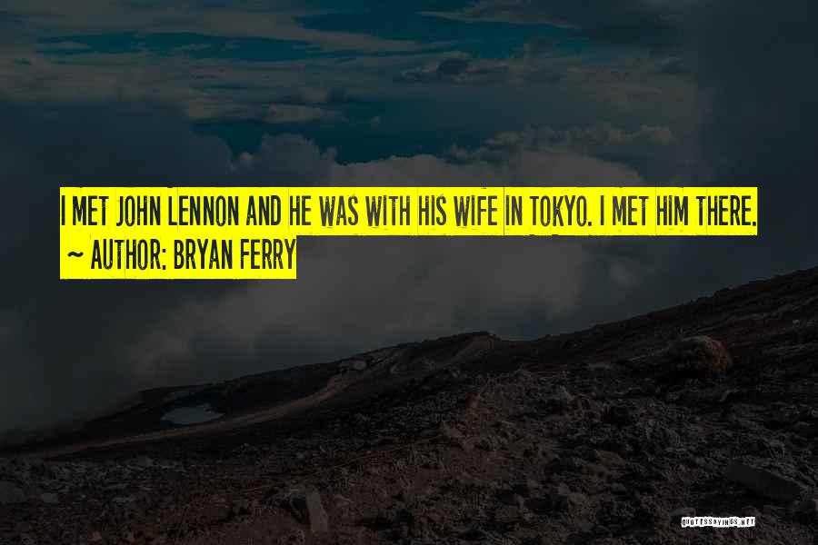 Bryan Ferry Quotes: I Met John Lennon And He Was With His Wife In Tokyo. I Met Him There.