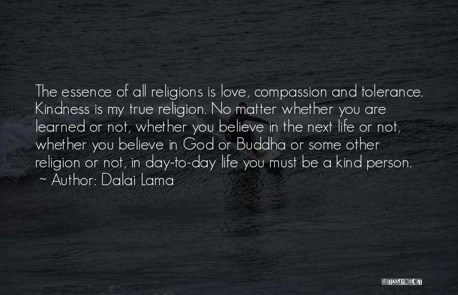 Dalai Lama Quotes: The Essence Of All Religions Is Love, Compassion And Tolerance. Kindness Is My True Religion. No Matter Whether You Are