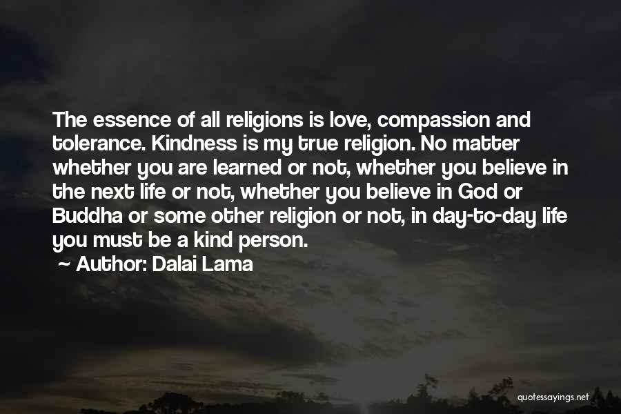 Dalai Lama Quotes: The Essence Of All Religions Is Love, Compassion And Tolerance. Kindness Is My True Religion. No Matter Whether You Are