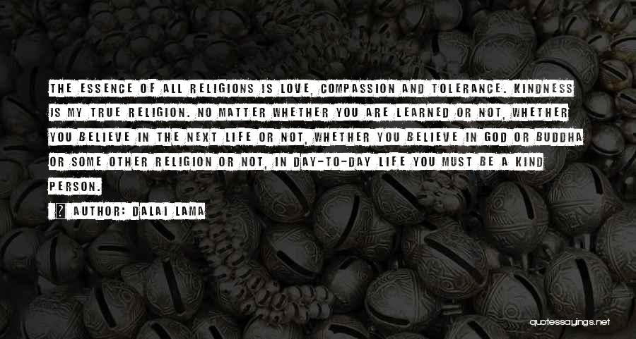 Dalai Lama Quotes: The Essence Of All Religions Is Love, Compassion And Tolerance. Kindness Is My True Religion. No Matter Whether You Are