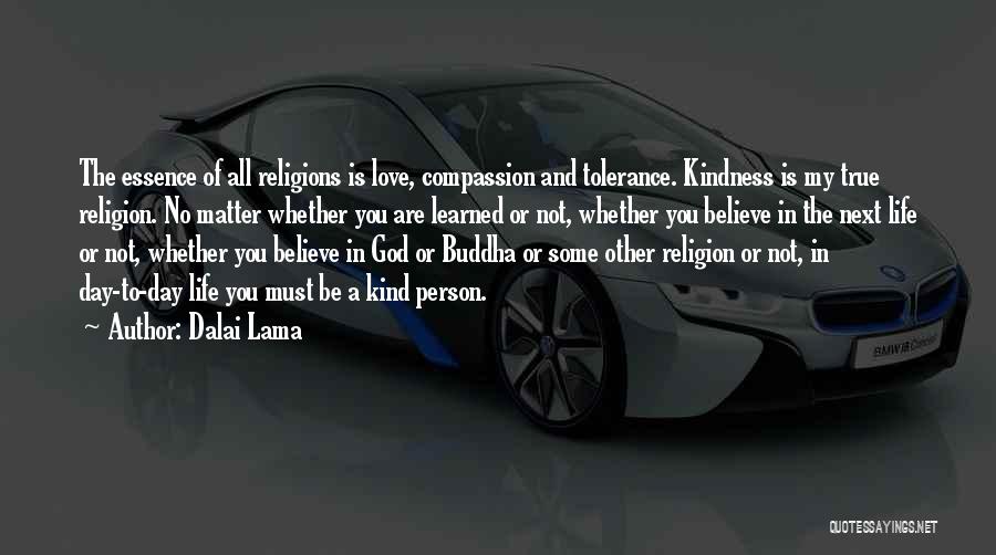 Dalai Lama Quotes: The Essence Of All Religions Is Love, Compassion And Tolerance. Kindness Is My True Religion. No Matter Whether You Are