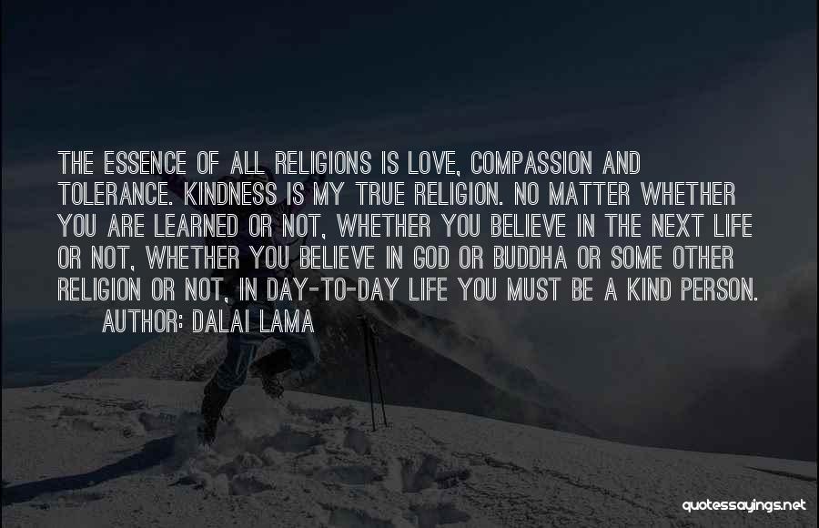 Dalai Lama Quotes: The Essence Of All Religions Is Love, Compassion And Tolerance. Kindness Is My True Religion. No Matter Whether You Are