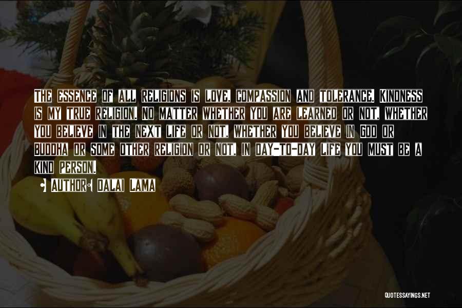 Dalai Lama Quotes: The Essence Of All Religions Is Love, Compassion And Tolerance. Kindness Is My True Religion. No Matter Whether You Are
