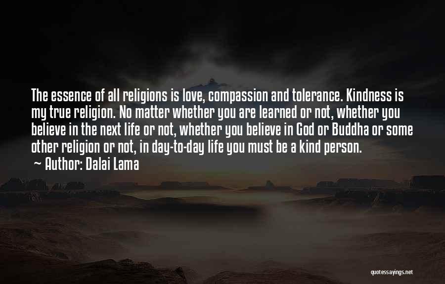 Dalai Lama Quotes: The Essence Of All Religions Is Love, Compassion And Tolerance. Kindness Is My True Religion. No Matter Whether You Are