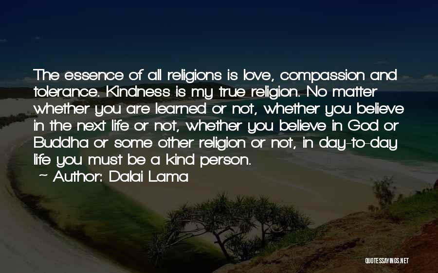 Dalai Lama Quotes: The Essence Of All Religions Is Love, Compassion And Tolerance. Kindness Is My True Religion. No Matter Whether You Are