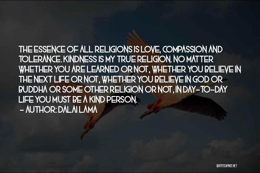 Dalai Lama Quotes: The Essence Of All Religions Is Love, Compassion And Tolerance. Kindness Is My True Religion. No Matter Whether You Are