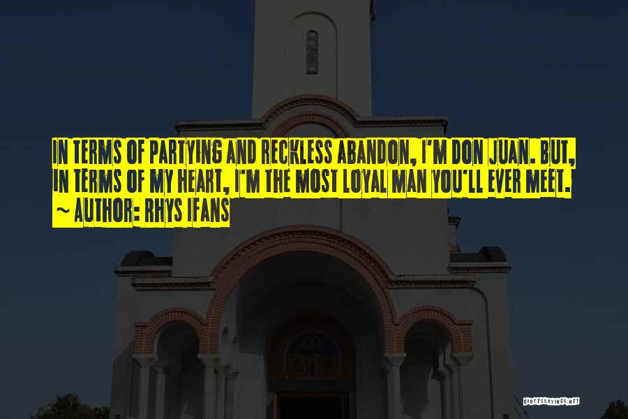 Rhys Ifans Quotes: In Terms Of Partying And Reckless Abandon, I'm Don Juan. But, In Terms Of My Heart, I'm The Most Loyal