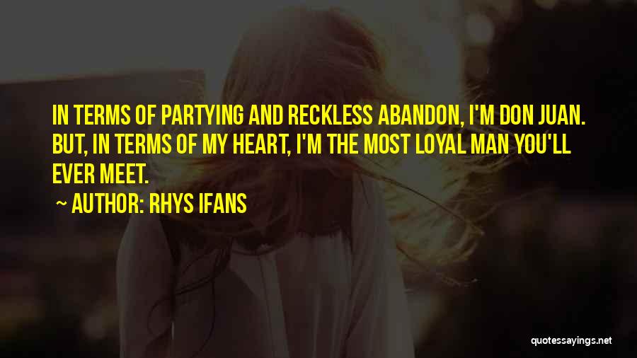 Rhys Ifans Quotes: In Terms Of Partying And Reckless Abandon, I'm Don Juan. But, In Terms Of My Heart, I'm The Most Loyal