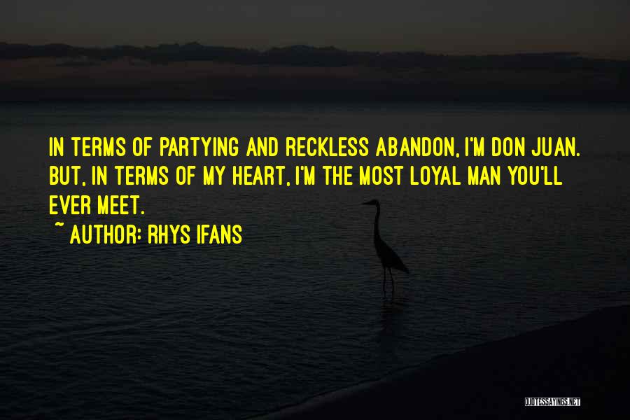 Rhys Ifans Quotes: In Terms Of Partying And Reckless Abandon, I'm Don Juan. But, In Terms Of My Heart, I'm The Most Loyal