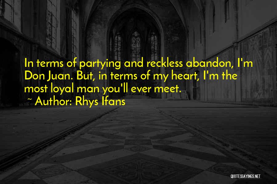 Rhys Ifans Quotes: In Terms Of Partying And Reckless Abandon, I'm Don Juan. But, In Terms Of My Heart, I'm The Most Loyal