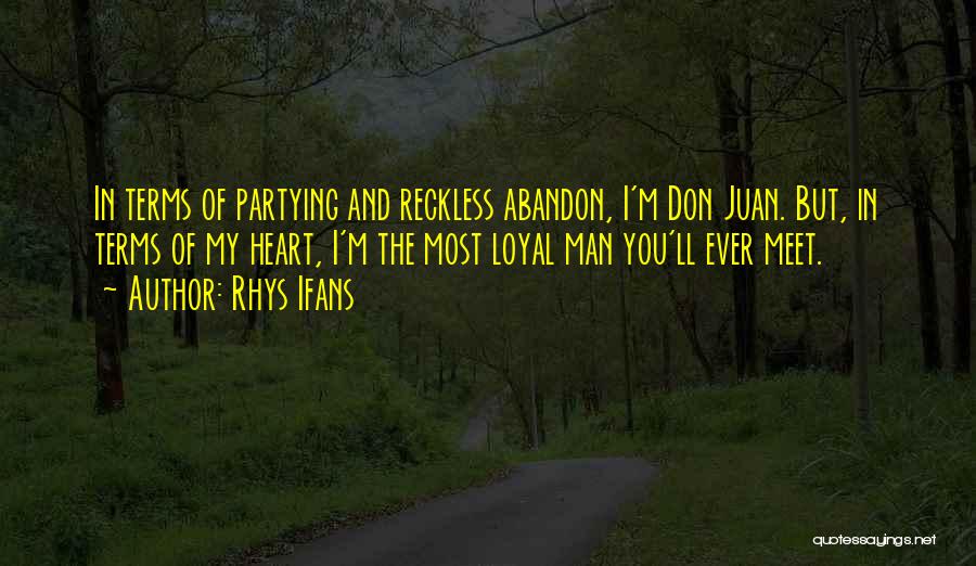 Rhys Ifans Quotes: In Terms Of Partying And Reckless Abandon, I'm Don Juan. But, In Terms Of My Heart, I'm The Most Loyal