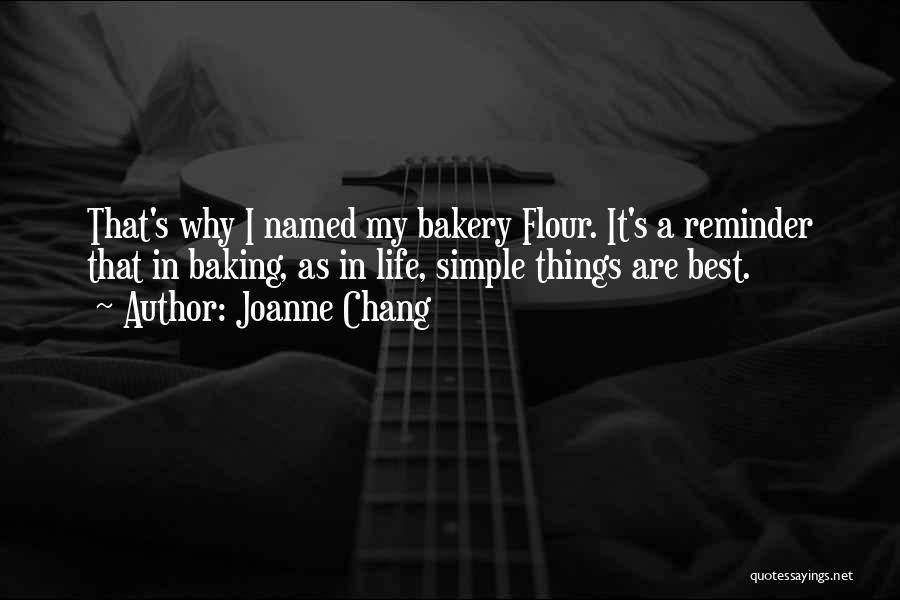 Joanne Chang Quotes: That's Why I Named My Bakery Flour. It's A Reminder That In Baking, As In Life, Simple Things Are Best.