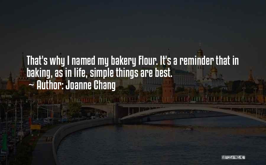 Joanne Chang Quotes: That's Why I Named My Bakery Flour. It's A Reminder That In Baking, As In Life, Simple Things Are Best.